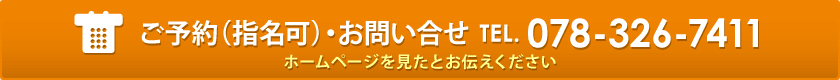 ご予約（指名可）・お問い合せ TEL. 078-326-7411