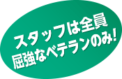 スタッフは全員屈強なベテランのみ!